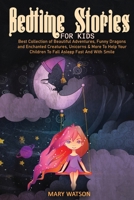 Bedtime Stories for Kids: Best Collection Of Beautiful Adventures, Funny Dragons And Enchanted Creatures, Unicorns & More To Help Your Children To Fall Asleep Fast And With Smile 1801721572 Book Cover