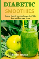 DIABETIC SMOOTHIES: Healthy Diabetic Smoothie Recipes for Weight Loss and Blood Sugar Detox B09918LLDV Book Cover