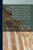 Voyage Pittoresque Dans L'empire Ottoman, En Gr�ce, Dans La Troade, Les �les De L'archipel Et Sur Les C�tes De L'asie-Mineure; Volume 3 101843691X Book Cover