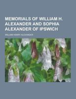 Memorials of William H. Alexander and Sophia Alexander of Ipswich 1230456309 Book Cover