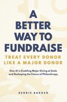 A Better Way to Fundraise - Treat Every Donor Like a Major Donor: How AI is Enabling Major Giving at Scale – And Reshaping the Future of Philanthropy B0GXPQNSCH Book Cover