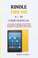KINDLE FIRE HD 8 & 10 USER MANUAL: Learning to optimize the Kindle Fire HD 8 & 10 tablets like a pro: A guide for beginners and seniors 1791974082 Book Cover