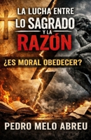 La Lucha Entre Lo Sagrado y La Razón: ¿Es Moral Obedecer? (Spanish Edition) B0GYHF5GHG Book Cover