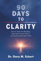 90 Days to Clarity: How to Stop the Bleeding, Take Back Market Share, and Build Sustainable Profit B0H6RBSC12 Book Cover