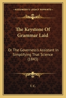 The Key-Stone of Grammar Laid; Or, the Governess's Assistant in Simplifying That Science 1165076047 Book Cover