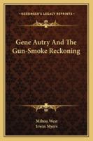 Gene Autry And The Gun-Smoke Reckoning 1163191744 Book Cover