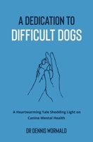 A Dedication to Difficult Dogs: A Heartwarming Tale Shedding Light on Canine Mental Health 0645770809 Book Cover