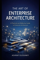 The Art of Enterprise Architecture: A Practical and Reflective Guide to Enterprise Architecture B0GJZZF5Z4 Book Cover