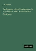 Catalogue du cabinet des tableaux, de la succession de Mr. Adam Gottlieb Thiermann (French Edition) 3388727317 Book Cover