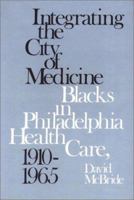 Integrating the City of Medicine: Blacks in Philadelphia Health Care, 1910-1965 087722546X Book Cover