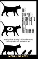 The Complete Beginner’s Guide To Cat Pregnancy: An Easy Step-By-Step Guide in Pre-Care, Delivery of Kittens, and Post-Care. B0CTNPZZXX Book Cover