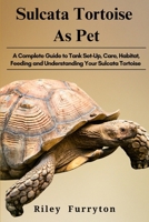 SULCATA TORTOISE AS PETS: A Complete Guide To Tank Set-up, Care, Habitat, Feeding And Understanding Your Sulcata Tortoise B0DRGHKPL9 Book Cover