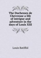 The Duchesse De Chevreuse, a Life of Intrigue and Adventure in the Days of Louis XIII; 1434423107 Book Cover