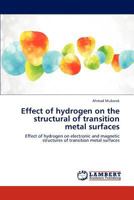 Effect of hydrogen on the structural of transition metal surfaces: Effect of hydrogen on electronic and magnetic structures of transition metal surfaces 3659304859 Book Cover