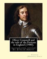 Oliver Cromwell and the Rule of the Puritans in England (1900). by: Charles (Harding) Firth. (illustrated, Edited) by: Evelyn Abbott : Evelyn Abbott ( 10 March 1843 - 3 September 1901) Was an English 197438103X Book Cover