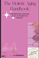 The Holistic Aging Handbook:: EMPOWERING SENIORS WITH ALTERNATIVE THERAPY B0C7T5THVM Book Cover