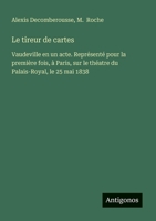 Le tireur de cartes: Vaudeville en un acte. Représenté pour la première fois, à Paris, sur le théatre du Palais-Royal, le 25 mai 1838 (French Edition) 3563207208 Book Cover
