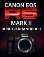 CANON EOS R5 MARK II BENUTZERHANDBUCH: Das komplette Handbuch zur Beherrschung professioneller spiegelloser Fotografie (German Edition) B0FJX9YXLC Book Cover