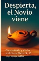DESPIERTA, EL NOVIO VIENE: Cómo entender y vivir las profecías de Mateo 24 y 25 en el tiempo del fin B0FHPFLSYM Book Cover