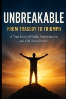 Unbreakable: From Tragedy to Triumph: Faith, Resilience, and the Miracle of a Second Chance B0FP4Q7VML Book Cover