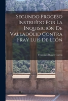 Segundo Proceso Instruído por la Inquisición de Valladolid Contra Fray Luis de León 1016949588 Book Cover