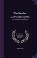 The Weather: A Practical Guide to Its Changes Showing Signal Service System and How to Foretell Local Weather 1356969372 Book Cover