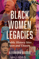 Black Women Legacies: Public History Sites Seen and Unseen (Women, Gender, and Sexuality in American History) 0252088360 Book Cover