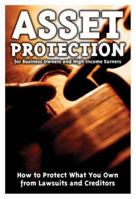 Asset Protection for Business Owners and High-Income Earners: How to Protect What You Own from Lawsuits and Creditors 1601380054 Book Cover