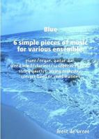 Blue 6 Simple Pieces of Music for Various Ensemble: Piano/Organ, Guitar Duo, Wood Wind/Clarinet/Saxophone/Brass/String Quartet, String Orchestra, Concert Band or Combinations 9078808225 Book Cover
