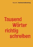 Tausend Wörter richtig schreiben: Deutsch | Rechtschreibtraining - Übungsbuch (Schülerbuch) 3842380232 Book Cover