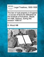 The Law of Real Property in England: A Course of Lectures Delivered at the Institute of Actuaries, Staple Inn Hall, Holborn, During the Session 1896-97 1240071884 Book Cover