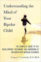 Understanding the Mind of Your Bipolar Child: The Complete Guide to the Development, Treatment, and Parenting of Children with Bipolar Disorder 031235889X Book Cover