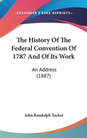 The History Of The Federal Convention Of 1787 And Of Its Work: An Address Delivered Before The Graduating Classes At The Sixty-third Anniversary Of The Yale Law School, On June 28th, 1887, Issue 4 1240105150 Book Cover