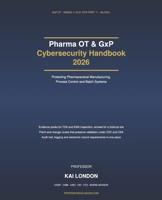 Pharma OT & GxP Cybersecurity Handbook 2026: Protecting Pharmaceutical Manufacturing, Process Control and Batch Systems: Data Integrity, Annex 11, 21 CFR Part 11, CSV/CSA and IEC 62443 B0HKG9P3F4 Book Cover