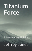 Titanium Force : A New Journey Unfolds 1656712288 Book Cover