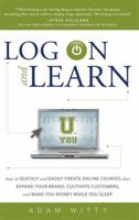 Log On and Learn: How To Quickly and Easily Create Online Courses That Expand Your Brand, Cultivate Customers, and Make You Money While You Sleep 1599324105 Book Cover