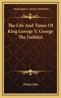 The Life And Times Of King George V, George The Faithful 1162989068 Book Cover