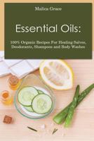 Essential Oils: 100% Organic Recipes for Healing Salves, Deodorants, Shampoos and Body Washes 1722021691 Book Cover