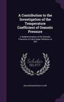 A Contribution to the Investigation of the Temperature Coefficient of Osmotic Pressure: A Redetermination of the Osmotic Pressures of Cane Sugar Solutions at 200 1359279628 Book Cover