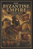 The Byzantine Empire: A Quick Read (World History : A Quick Read Series) B0F43Y7DLR Book Cover
