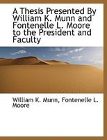 A Thesis Presented By William K. Munn and Fontenelle L. Moore to the President and Faculty 101026365X Book Cover