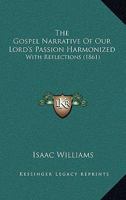 The Gospel Narrative of Our Lord's Passion Harmonized: With Reflections 116513005X Book Cover