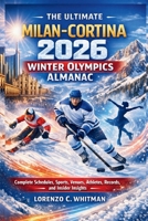 The Ultimate Milan–Cortina 2026 Winter Olympics Almanac: Complete Schedules, Sports, Venues, Athletes, Records, and Insider Insights B0GLFWCJRZ Book Cover