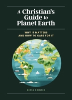 A Christian's Guide to Planet Earth: Why It Matters and How to Care for It 0310458633 Book Cover