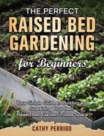 Raised Bed Gardening for Beginners: Your Simple Guide to Building and Sustaining Your Own Raised Bed Garden in Less Space 1801667306 Book Cover