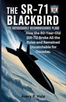 The SR-71 Blackbird: The Untouchable Reconnaissance Plane: How the 60-Year-Old SR-71 Broke All the Rules and Remained Uncatchable for Decades. (Flight Chronicles of the World’s Legendary Aircraft.) B0FMWN8GGK Book Cover