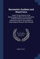 Barometric Gradient and Wind Force: Report Ot the Director of the Meteorological Office On the Calculation of Wind Velocity From Pressure Distribution 1376368234 Book Cover