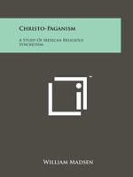 Christo-Paganism: A Study of Mexican Religious Syncretism 1258128195 Book Cover