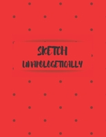 Sketch Unapologetically: A Book to Draw, Sketch, Doodle and Draft All Your Ideas, Concepts, Visions and Imaginations 1710071710 Book Cover