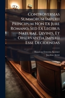 Controversias Summorum Imperii Principum Non Ex Jure Romano, Sed Ex Legibus Naturae, Divinis, Et Observantia Imperii Esse Decidendas... 1278237755 Book Cover